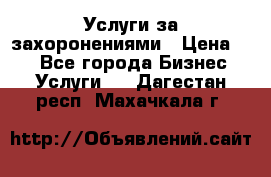 Услуги за захоронениями › Цена ­ 1 - Все города Бизнес » Услуги   . Дагестан респ.,Махачкала г.